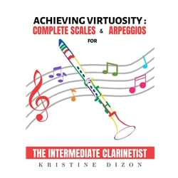 Achieving Virtuosity: Complete Scales and Arpeggios for the Intermediate Clarinetist - Clarinet Study